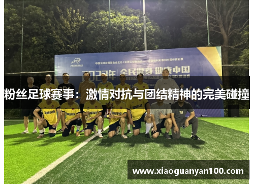 粉丝足球赛事：激情对抗与团结精神的完美碰撞