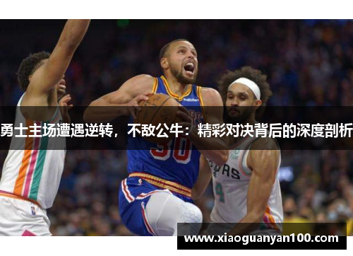 勇士主场遭遇逆转，不敌公牛：精彩对决背后的深度剖析