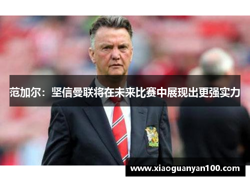 范加尔：坚信曼联将在未来比赛中展现出更强实力