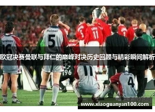 欧冠决赛曼联与拜仁的巅峰对决历史回顾与精彩瞬间解析