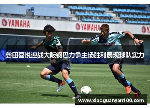 磐田喜悦迎战大阪钢巴力争主场胜利展现球队实力