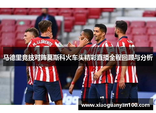 马德里竞技对阵莫斯科火车头精彩直播全程回顾与分析