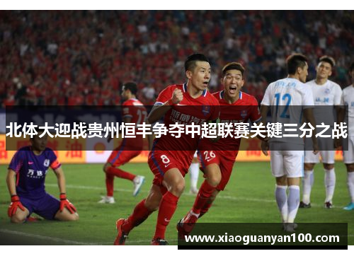 北体大迎战贵州恒丰争夺中超联赛关键三分之战