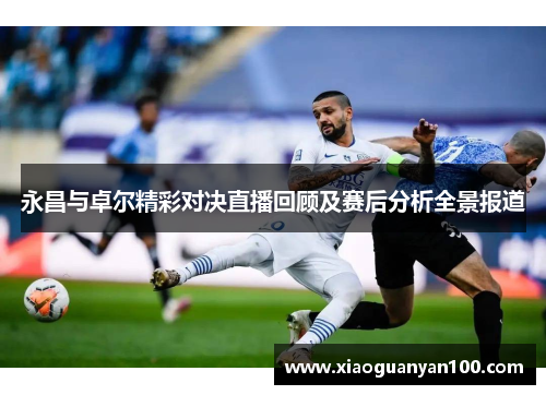 永昌与卓尔精彩对决直播回顾及赛后分析全景报道