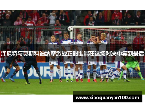 泽尼特与莫斯科迪纳摩激战正酣谁能在这场对决中笑到最后
