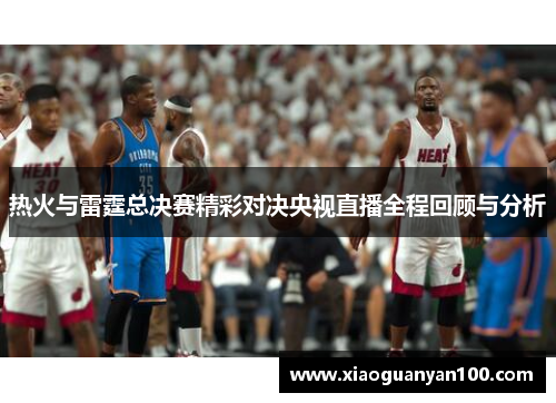热火与雷霆总决赛精彩对决央视直播全程回顾与分析