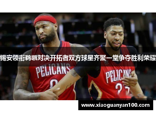 锡安领衔鹈鹕对决开拓者双方球星齐聚一堂争夺胜利荣耀