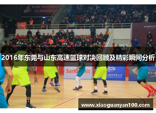 2016年东莞与山东高速篮球对决回顾及精彩瞬间分析