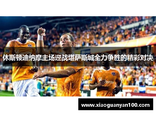 休斯顿迪纳摩主场迎战堪萨斯城全力争胜的精彩对决
